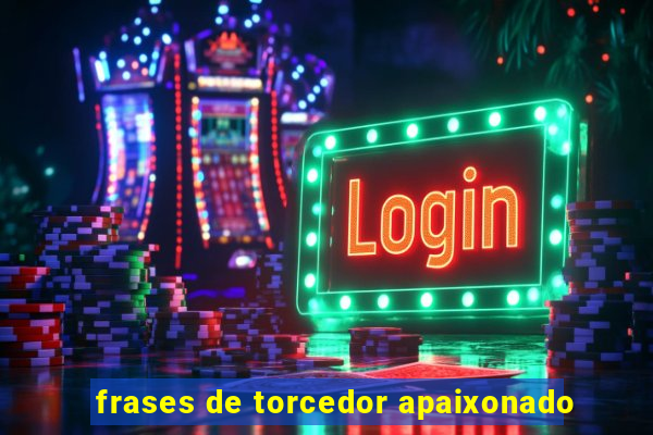 frases de torcedor apaixonado